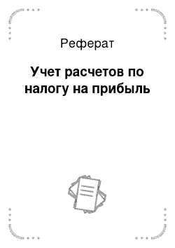 Реферат: Учет расчетов по налогу на прибыль