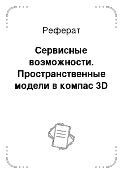 Реферат: Сервисные возможности. Пространственные модели в компас 3D