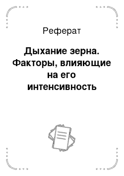 Реферат: Дыхание зерна. Факторы, влияющие на его интенсивность