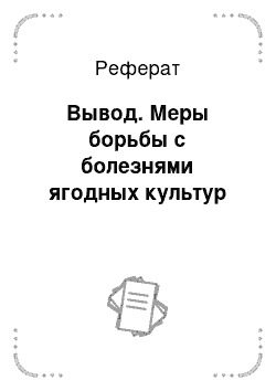 Реферат: Вывод. Меры борьбы с болезнями ягодных культур