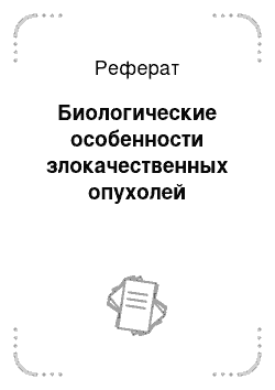 Реферат: Биологические особенности злокачественных опухолей