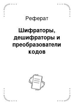 Реферат: Шифраторы, дешифраторы и преобразователи кодов