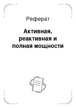 Реферат: Активная, реактивная и полная мощности