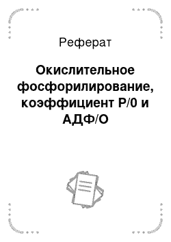 Реферат: Окислительное фосфорилирование, коэффициент Р/0 и АДФ/О