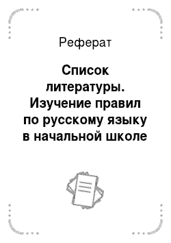Реферат: Список литературы. Изучение правил по русскому языку в начальной школе в таблицах и схемах