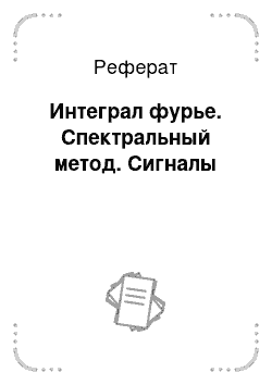 Реферат: Интеграл фурье. Спектральный метод. Сигналы