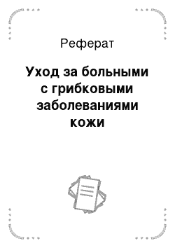 Реферат: Уход за больными с грибковыми заболеваниями кожи