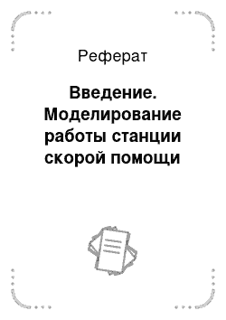 Реферат: Введение. Моделирование работы станции скорой помощи