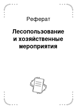 Реферат: Лесопользование и хозяйственные мероприятия