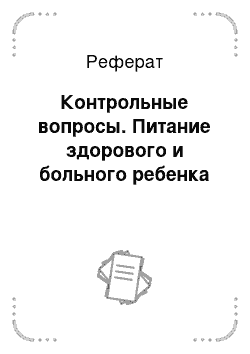 Реферат: Контрольные вопросы. Питание здорового и больного ребенка