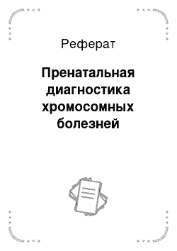 Реферат: Пренатальная диагностика хромосомных болезней