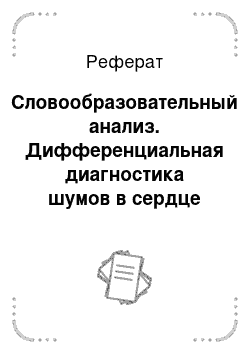 Реферат: Словообразовательный анализ. Дифференциальная диагностика шумов в сердце