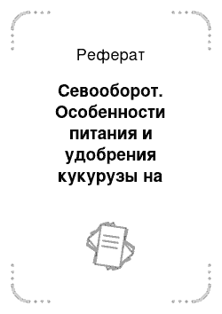 Реферат: Севооборот. Особенности питания и удобрения кукурузы на зерно, система применения удобрений севооборота в Воронежской области