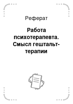 Реферат: Работа психотерапевта. Смысл гештальт-терапии