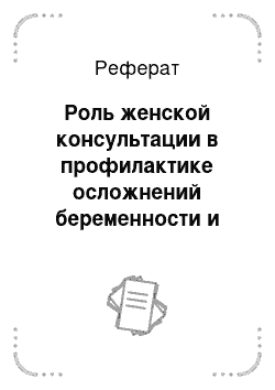 Реферат: Роль женской консультации в профилактике осложнений беременности и родов. Группы повышенного риска, принципы наблюдения