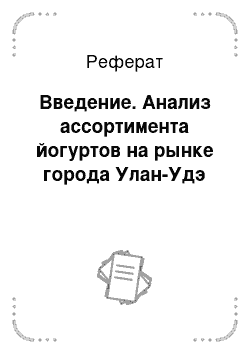 Реферат: Введение. Анализ ассортимента йогуртов на рынке города Улан-Удэ