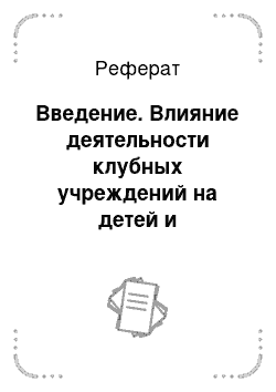 Реферат: Введение. Влияние деятельности клубных учреждений на детей и подростков в условиях сельской местности на примере Дома культуры в Саккуловском сельском поселении Сосновского района Челябинской области