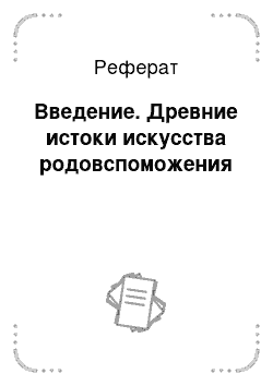 Реферат: Введение. Древние истоки искусства родовспоможения