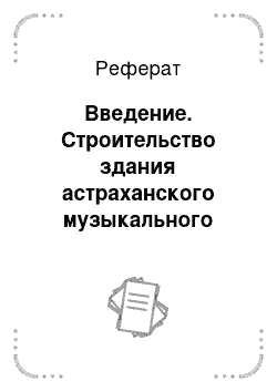 Реферат: Введение. Строительство здания астраханского музыкального театра