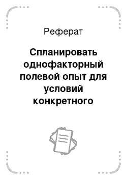 Реферат: Спланировать однофакторный полевой опыт для условий конкретного колхоза, совхоза или другого сельскохозяйственного предприятия