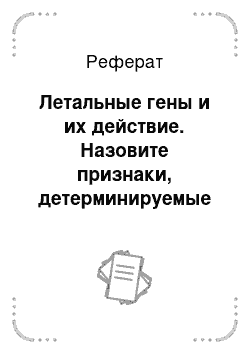 Реферат: Летальные гены и их действие. Назовите признаки, детерминируемые летальными генами у разных видов сельскохозяйственных животных, и покажите на схемах скрещиваний особенности их наследования