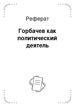 Реферат: Горбачев как политический деятель