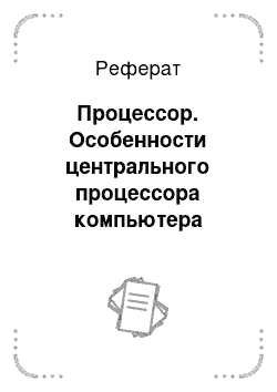 Реферат: Процессор. Особенности центрального процессора компьютера