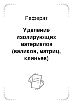 Реферат: Удаление изолирующих материалов (валиков, матриц, клиньев)