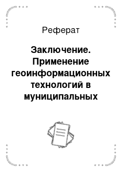 Реферат: Заключение. Применение геоинформационных технологий в муниципальных информационных системах