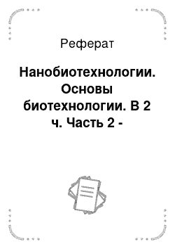 Реферат: Нанобиотехнологии. Основы биотехнологии. В 2 ч. Часть 2 -