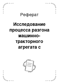 Реферат: Исследование процесса разгона машинно-тракторного агрегата с упругодемпфирующим механизмом в трансмиссии трактора класса 5