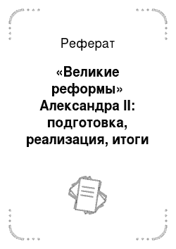Реферат: «Великие реформы» Александра II: подготовка, реализация, итоги