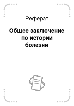 Реферат: Общее заключение по истории болезни