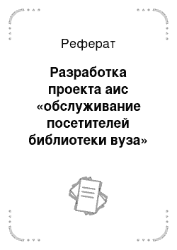 Реферат: Разработка проекта аис «обслуживание посетителей библиотеки вуза»