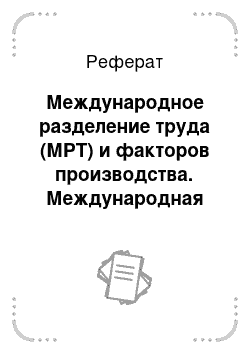 Реферат: Международное разделение труда (МРТ) и факторов производства. Международная специализация и кооперирование производства