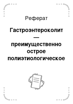 Реферат: Гастроэнтероколит — преимущественно острое полиэтиологическое воспаление отделов желудочно-кишечного тракта, сопровождающиеся нарушением пищеварения и интоксикацией организма