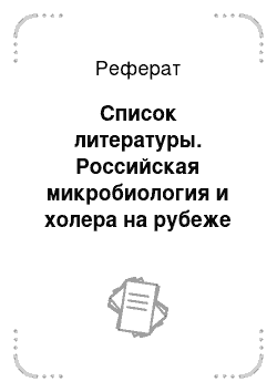 Реферат: Список литературы. Российская микробиология и холера на рубеже XIX-XX вв.: из лаборатории в поле