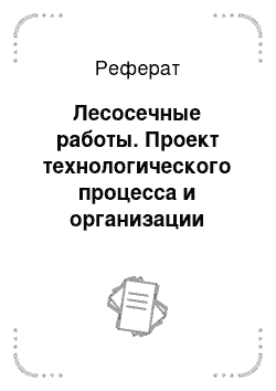 Реферат: Лесосечные работы. Проект технологического процесса и организации труда на лесосечных и лесотранспортных работах