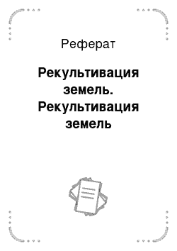 Реферат: Рекультивация земель. Рекультивация земель