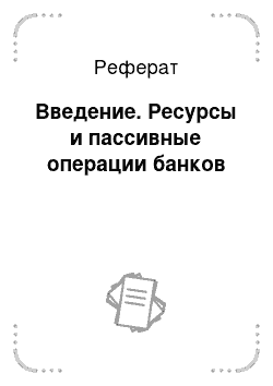 Реферат: Введение. Ресурсы и пассивные операции банков