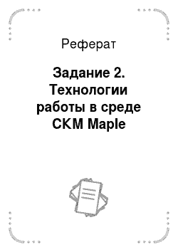 Реферат: Задание 2. Технологии работы в среде СКМ Maple
