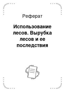 Реферат: Использование лесов. Вырубка лесов и ее последствия