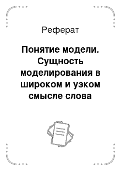 Реферат: Понятие модели. Сущность моделирования в широком и узком смысле слова