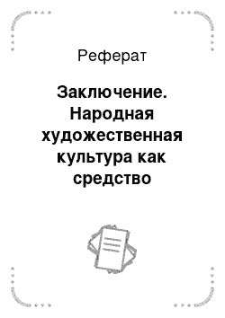 Реферат: Заключение. Народная художественная культура как средство развития духовности