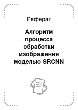 Реферат: Алгоритм процесса обработки изображения моделью SRCNN