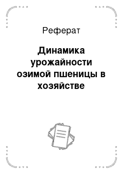 Реферат: Динамика урожайности озимой пшеницы в хозяйстве