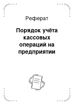 Реферат: Порядок учёта кассовых операций на предприятии