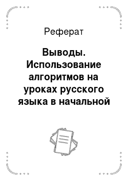 Реферат: Выводы. Использование алгоритмов на уроках русского языка в начальной школе