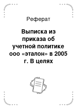 Реферат: Выписка из приказа об учетной политике ооо «эталон» в 2005 г. В целях бухгалтерского учета