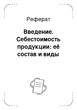 Реферат: Введение. Себестоимость продукции: её состав и виды